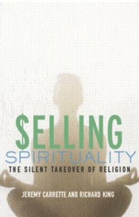 Selling Spirituality: The Silent Takeover of Religion by Jeremy Carrette