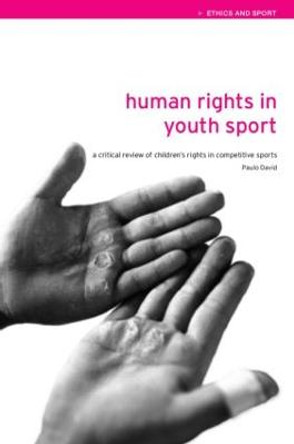 Human Rights in Youth Sport: A Critical Review of Children's Rights in Competitive Sport by Paulo David