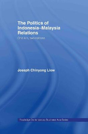 The Politics of Indonesia-Malaysia Relations: One Kin, Two Nations by Joseph Chinyong Liow