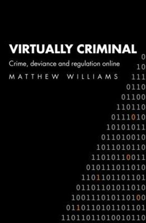 Virtually Criminal: Crime, Deviance and Regulation Online by Matthew Williams