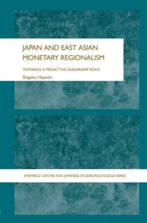 Japan and East Asian Monetary Regionalism: Towards a Proactive Leadership Role? by Shigeko Hayashi