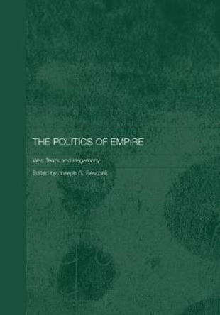 The Politics of Empire: War, Terror and Hegemony by Joseph G. Peschek