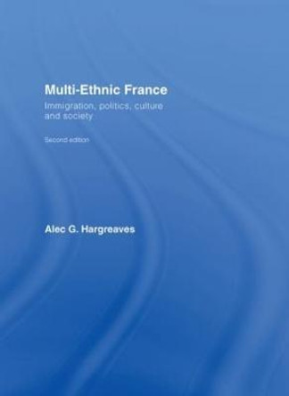 Multi-Ethnic France: Immigration, Politics, Culture and Society by Alec G. Hargreaves