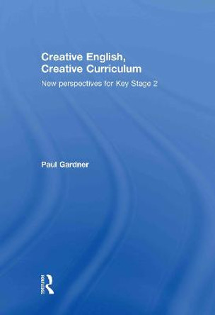 Creative English, Creative Curriculum: New Perspectives for Key Stage 2 by Paul Gardner