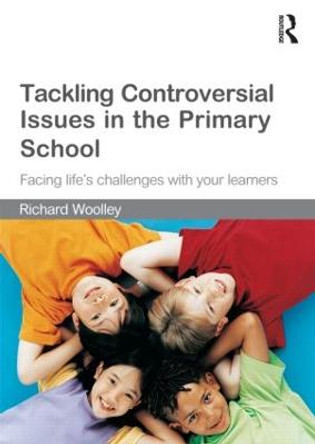 Tackling Controversial Issues in the Primary School: Facing Life's Challenges with Your Learners by Richard Woolley