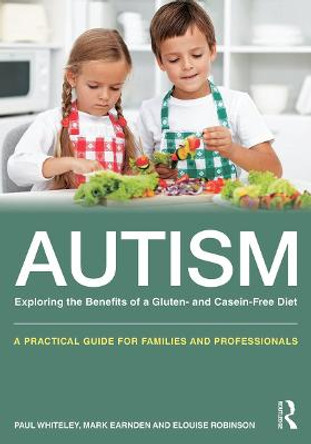 Autism: Exploring the Benefits of a Gluten- and Casein-Free Diet: A practical guide for families and professionals by Paul Whiteley