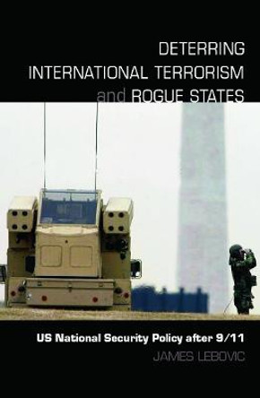 Deterring International Terrorism and Rogue States: US National Security Policy after 9/11 by James H. Lebovic