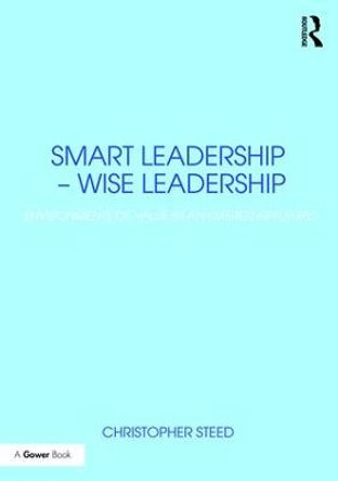 Smart Leadership - Wise Leadership: Environments of Value in an Emerging Future by Christopher Steed