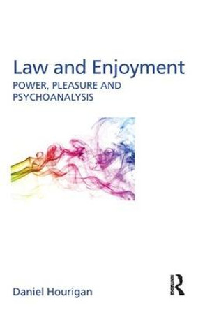 Law and Enjoyment: Power, Pleasure and Psychoanalysis by Daniel Hourigan