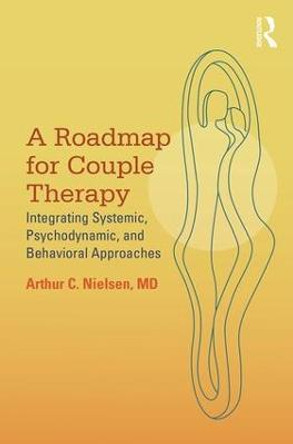 A Roadmap for Couple Therapy: Integrating Systemic, Psychodynamic, and Behavioral Approaches by Arthur C. Nielsen