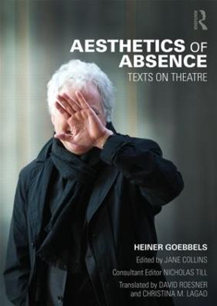Aesthetics of Absence: Texts on Theatre by Heiner Goebbels
