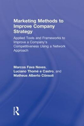 Marketing Methods to Improve Company Strategy: Applied Tools and Frameworks to Improve a Company's Competitiveness Using a Network Approach by Marcos Fava Neves