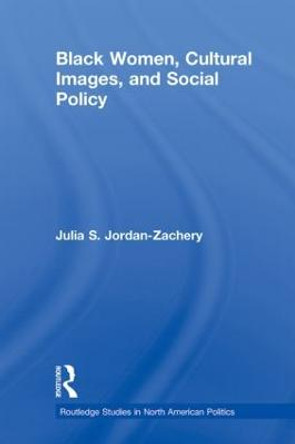 Black Women, Cultural Images and Social Policy by Julia S. Jordan-Zachery