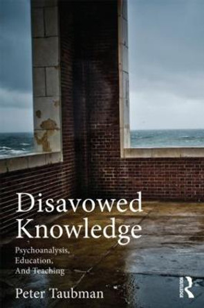 Disavowed Knowledge: Psychoanalysis, Education, and Teaching by Peter Maas Taubman