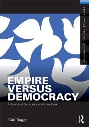 Empire Versus Democracy: The Triumph of Corporate and Military Power by Carl Boggs