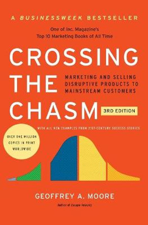 Crossing the Chasm, 3rd Edition: Marketing and Selling Disruptive Products to Mainstream Customers by Geoffrey A Moore