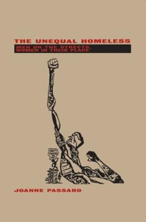 The Unequal Homeless: Men on the Streets, Women in their Place by Joanne Passaro