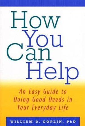 How You Can Help: An Easy Guide to Doing Good Deeds in Your Everyday Life by William D. Coplin