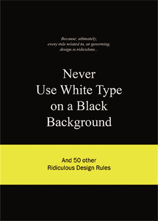 Never Use White Type on a Black Background: And 50 Other Ridiculous Design Rules by BIS Publishers 9789063692070 [USED COPY]