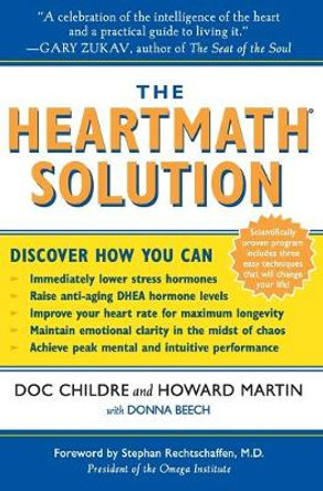 The HeartMath Solution: The Institute of HeartMath's Revolutionary Program for Engaging the Power of the Heart's Intelligence by Doc Childre