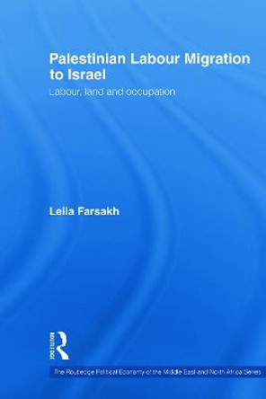 Palestinian Labour Migration to Israel: Labour, Land and Occupation by Leila Farsakh