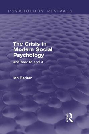 The Crisis in Modern Social Psychology (Psychology Revivals): and how to end it by Ian Parker