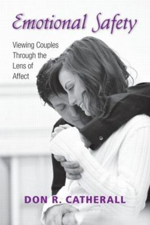 Emotional Safety: Viewing Couples Through the Lens of Affect by Don R. Catherall