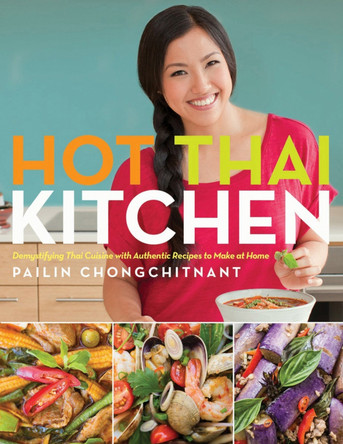 Hot Thai Kitchen: Demystifying Thai Cuisine with Authentic Recipes to Make at Home by Pailin Chongchitnant