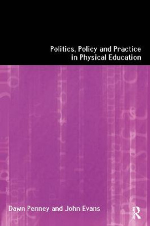 Politics, Policy and Practice in Physical Education by Dawn Penny