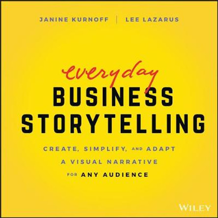 Everyday Business Storytelling: Create, Simplify, and Adapt A Visual Narrative for Any Audience by Janine Kurnoff