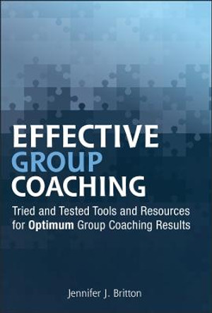 Effective Group Coaching: Tried and Tested Tools and Resources for Optimum Coaching Results by Jennifer J. Britton