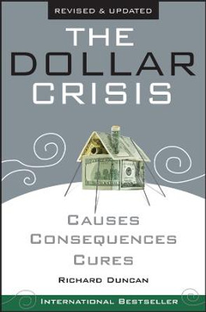 The Dollar Crisis: Causes, Consequences, Cures by Richard Duncan