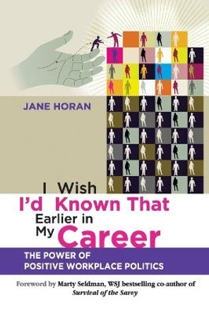 I Wish I'd Known That Earlier in My Career: The Power of Positive Workplace Politics by Jane Horan