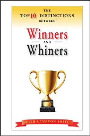 The Top 10 Distinctions Between Winners and Whiners by Keith Cameron Smith