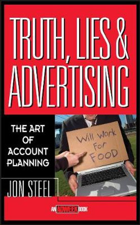 Truth, Lies, and Advertising: The Art of Account Planning by Jon Steel