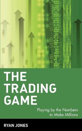 The Trading Game: Playing by the Numbers to Make Millions by Ryan Jones
