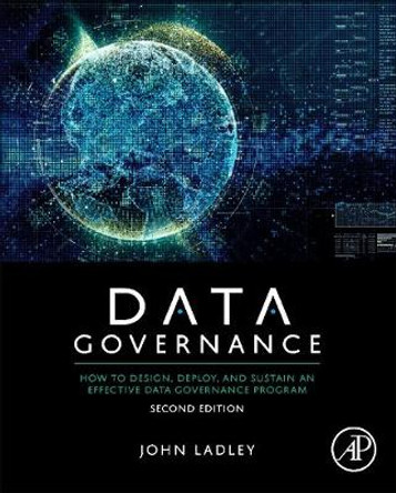 Data Governance: How to Design, Deploy, and Sustain an Effective Data Governance Program by John Ladley