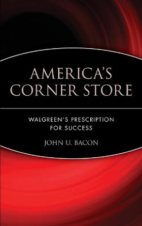 America's Corner Store: Walgreen's Prescription for Success by John U. Bacon