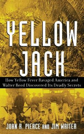 Yellow Jack: How Yellow Fever Ravaged America and Walter Reed Discovered Its Deadly Secrets by John R. Pierce