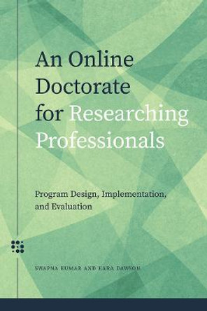 An Online Doctorate for Researching Professionals: Program Design, Implementation, and Evaluation by Swapna Kumar