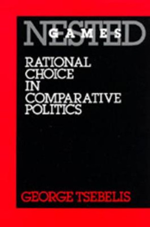 Nested Games: Rational Choice in Comparative Politics by George Tsebelis