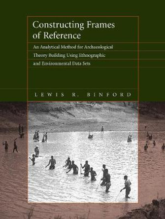 Constructing Frames of Reference: An Analytical Method for Archaeological Theory Building Using Ethnographic and Environmental Data Sets by Lewis R. Binford