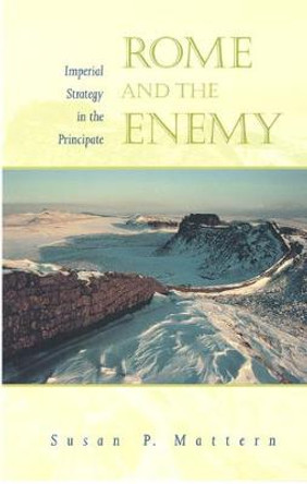 Rome and the Enemy: Imperial Strategy in the Principate by Susan P. Mattern