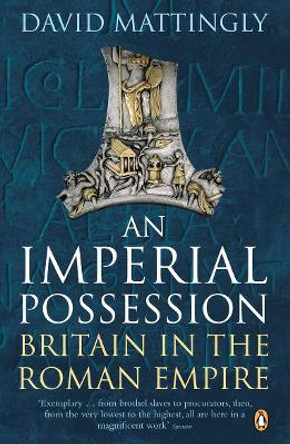 An Imperial Possession: Britain in the Roman Empire, 54 BC - AD 409 by David Mattingly