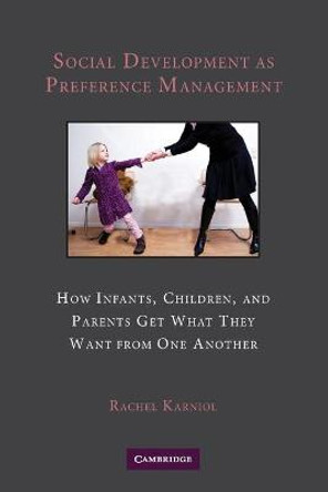 Social Development as Preference Management: How Infants, Children, and Parents Get What They Want from One Another by Rachel Karniol