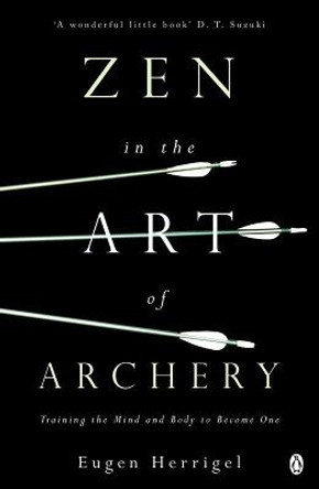 Zen in the Art of Archery: Training the Mind and Body to Become One by Eugen Herrigel