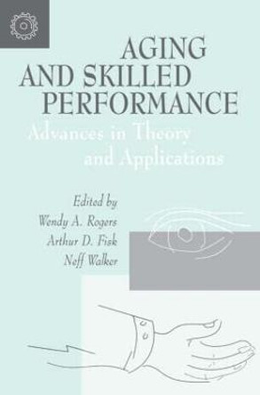 Aging and Skilled Performance: Advances in Theory and Applications by Wendy A. Rogers