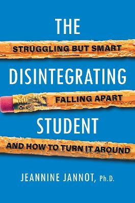 The Disintegrating Student: Struggling But Smart, Falling Apart, And How to Turn It Around Jeannine Jannot 9780806541327