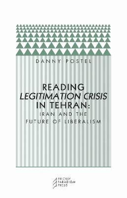 Reading Legitimation Crisis in Tehran: Iran and the Future of Liberalism by Danny Postel
