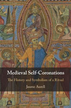 Medieval Self-Coronations: The History and Symbolism of a Ritual by Jaume Aurell